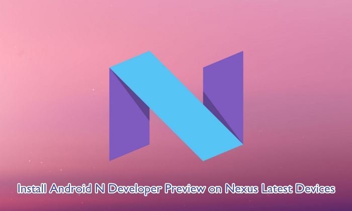 Install Android N Developer Preview on Nexus Latest Devices