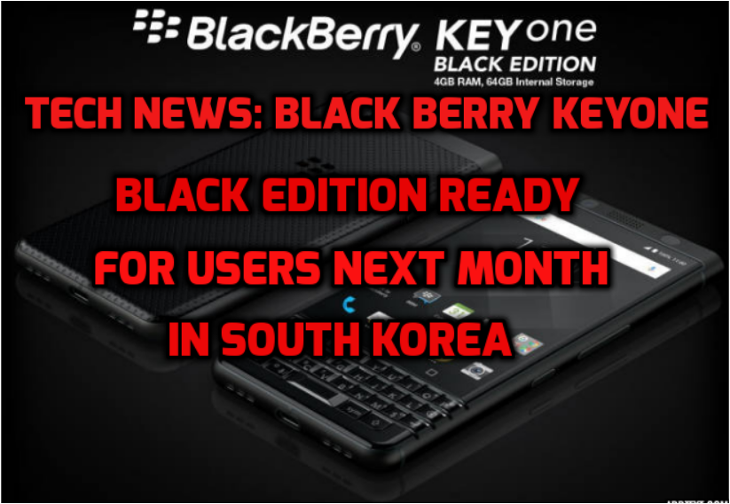 Tech news: Black Berry keyone black edition ready for users next month in south korea