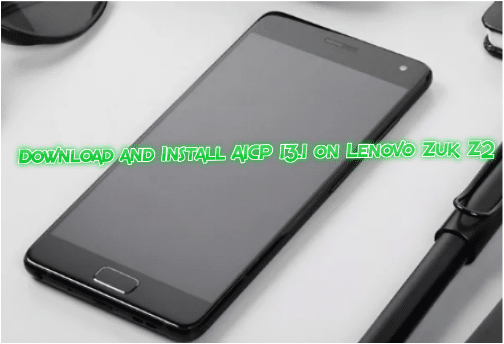 Download and Install AICP 13.1 on Lenovo Zuk Z2 plus full guide