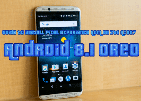 Guide to install pixel experience ROM on ZTE Axon 7- Android 8.1 oreo